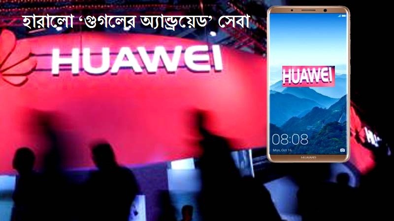 হুয়াওয়ে স্মার্টফোন হারালো ‘গুগলের অ্যান্ড্রয়েড’ সেবা থাকছে না ‘ইউটউব’ bissobarta.com