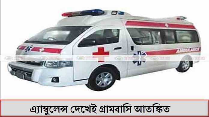 এ্যাম্বুলেন্স দেখেই গ্রামবাসি আতঙ্কিত
